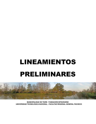 LINEAMIENTOS
PRELIMINARES
MUNICIPALIDAD DE TIGRE / FUNDACIÓN INTEGRARSE
UNIVERSIDAD TECNOLÓGICA NACIONAL - FACULTAD REGIONAL GENERAL PACHECO
 