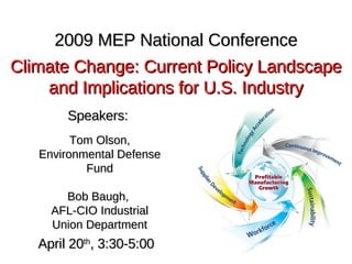 April 20 th , 3:30-5:00 2009 MEP National Conference Climate Change: Current Policy Landscape and Implications for U.S. Industry Speakers:  Tom Olson, Environmental Defense Fund Bob Baugh,  AFL-CIO Industrial Union Department 