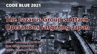 Copyright ©2021 JPCERT/CC All rights reserved.
0
CODE BLUE 2021
Operations Targeting Japan
The Lazarus Group s Attack
‘
 