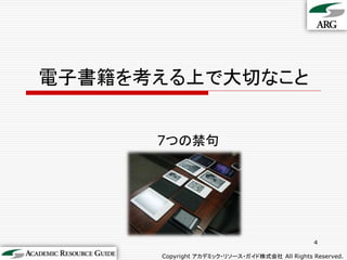 電子書籍を考える上で大切なこと


      7つの禁句




                                               4

      Copyright アカデミック・リソース・ガイド株式会社 All Rights Reserved.
 
