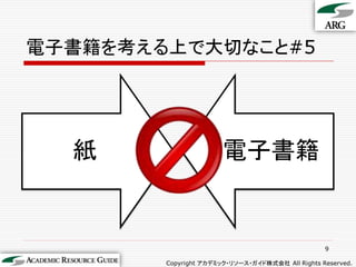 電子書籍を考える上で大切なこと#5




  紙                    電子書籍


                                                  9

        Copyright アカデミック・リソース・ガイド株式会社 All Rights Reserved.
 
