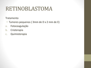 RETINOBLASTOMA
Tratamento
• Tumores pequenos ( 3mm de D x 2 mm de E)
a. Fotocoagulação
b. Crioterapia
c. Quimioterapia
 