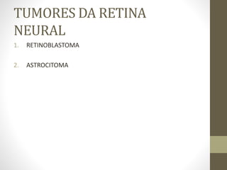 TUMORES DA RETINA
NEURAL
1. RETINOBLASTOMA
2. ASTROCITOMA
 