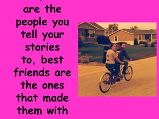 are the
people you
  tell your
   stories
  to, best
friends are
  the ones
that made
 them with
 