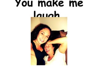 You make me
   laugh.
 
