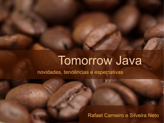 Tomorrow Java
novidades, tendências e espectativas




                     Rafael Carneiro e Silveira Neto
 