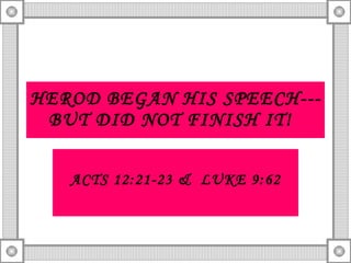 HEROD BEGAN HIS SPEECH---BUT DID NOT FINISH IT!   ACTS 12:21-23 &  LUKE 9:62 
