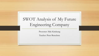 SWOT Analysis of My Future
Engineering Company
Presenter: Mak Kimleang
Teacher: Peter Berechree
 