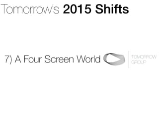 Tomorrow’s 2015 Shifts
TOMORROW  
GROUP7) A Four Screen World
 