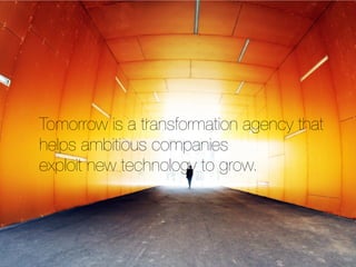 ! 
Tomorrow is a transformation agency that 
helps ambitious companies 
exploit new technology to grow. 
 