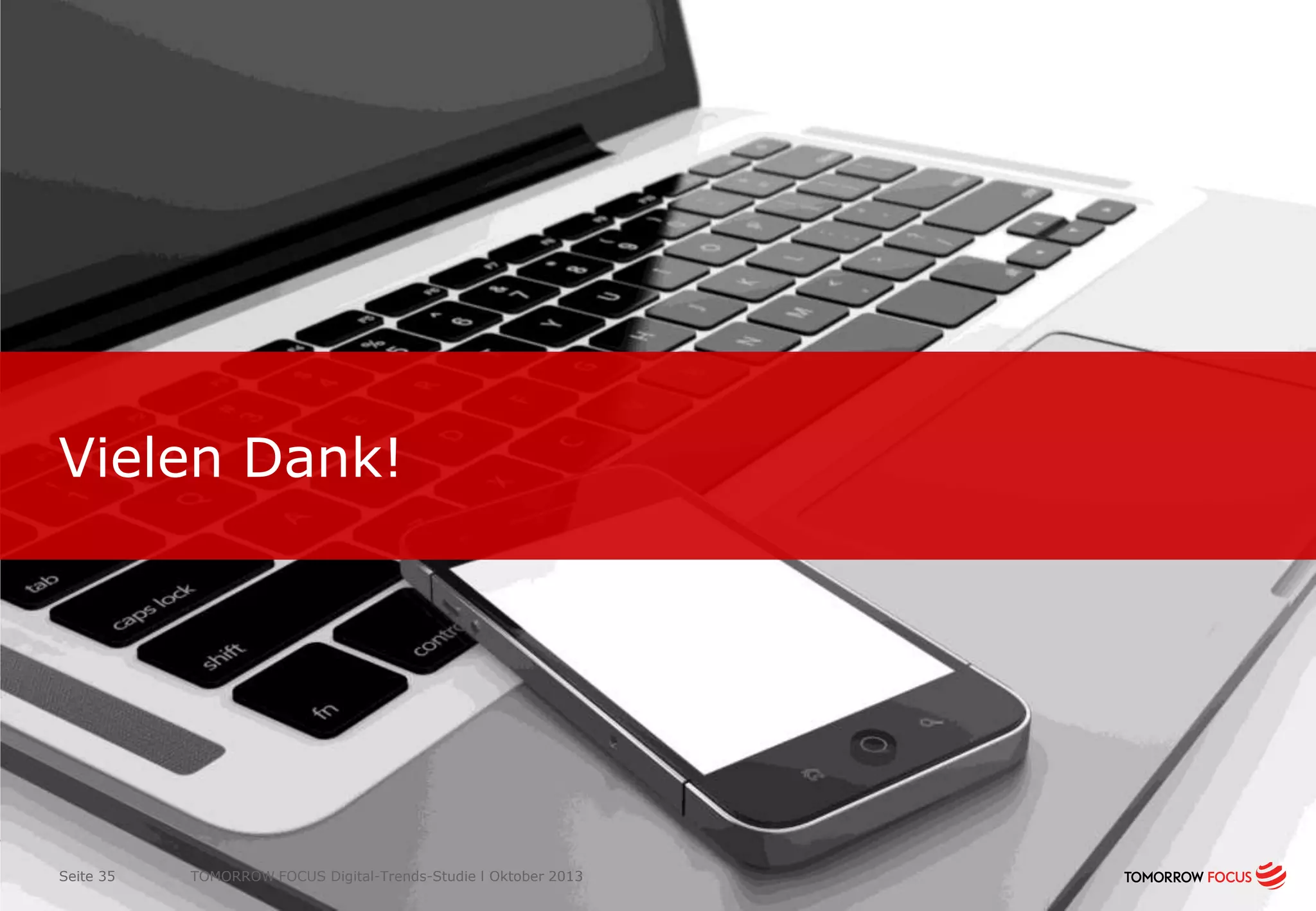 Vielen Dank!

Seite 35

TOMORROW FOCUS Digital-Trends-Studie l Oktober 2013

 