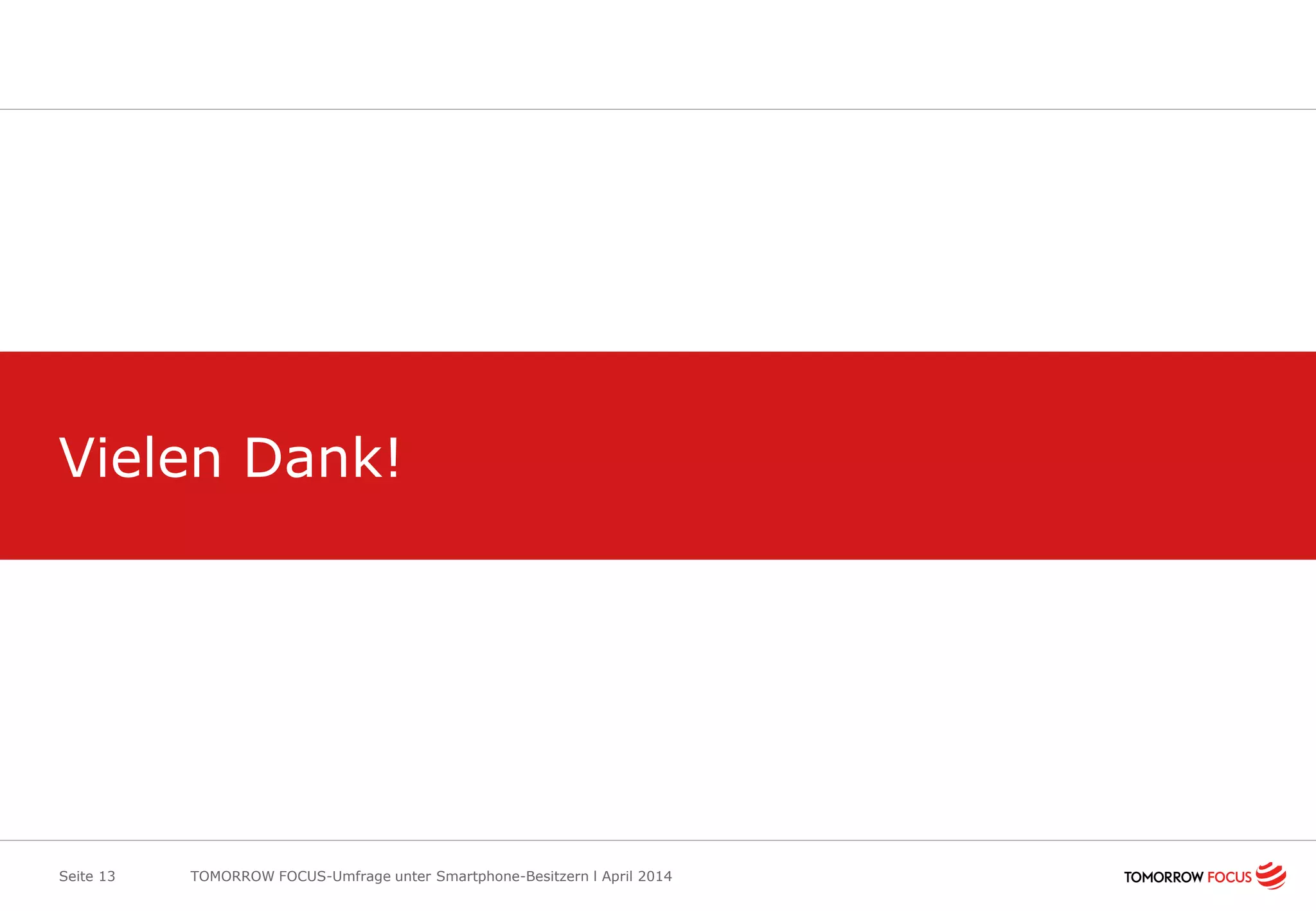 Vielen Dank!
Seite 13 TOMORROW FOCUS-Umfrage unter Smartphone-Besitzern l April 2014
 