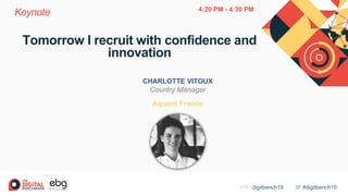 #digitbench19WIFI digitbench19
Tomorrow I recruit with confidence and
innovation
CHARLOTTE VITOUX
Country Manager
Aquent France
Keynote 4:20 PM - 4:30 PM
 