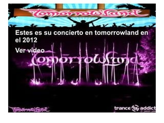 ● Estes es su concierto en tomorrowland en
el 2012
● Ver video
 