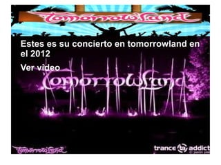 ● Estes es su concierto en tomorrowland en
el 2012
● Ver video
 
