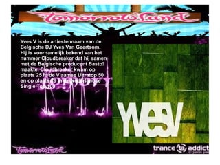 ● Yves V is de artiestennaam van de
Belgische DJ Yves Van Geertsom.
Hij is voornamelijk bekend van het
nummer Cloudbreaker dat hij samen
met de Belgische producent Basto!
maakte. Cloudbreaker kwam op
plaats 25 in de Vlaamse Ultratop 50
en op plaats 29 in de Nederlandse
Single Top 100.
 