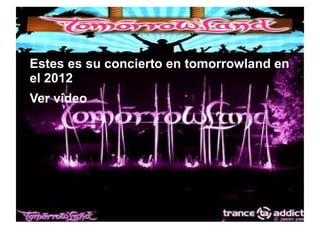 ● Estes es su concierto en tomorrowland en
el 2012
● Ver video
 