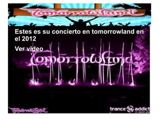 ● Estes es su concierto en tomorrowland en
el 2012
● Ver video
 