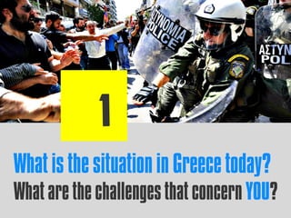 What is thesituationin Greecetoday?
What are the challengesthat concern YOU?
 