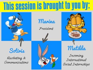 Sotiris
Marketing &
Communications
Marina
President
Matilda
Incoming
International
Social Internships
 