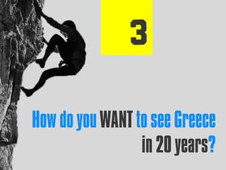How do you WANT to see Greece
in 20 years?
 