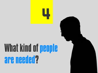 What kind of people
are needed?
 