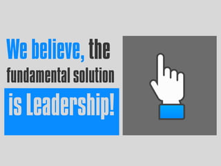 We believe, the
fundamentalsolution
isLeadership!
 