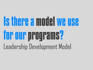 Is there a model we use
for our programs?
Leadership Development Model
 