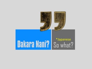 Dakara Nani? So what?
*Japanese
 