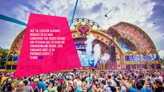 QUE TAL ESCUTAR ALGUMAS
MÚSICAS DO DJ MAIS
COMENTADO NAS REDES SOCIAIS
DAS PESSOAS QUE ESTAVAM NO
TOMORROWLAND BRASIL 2015
ENQUANTO VOCÊ LÊ OS
PRÓXIMOS SLIDES? :)
CLIQUE AQUI.
 