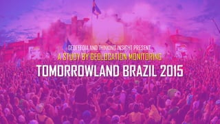 GEOFEEDIA AND THINKING INSIGHT PRESENT:
A STUDY BY GEOLOCATION MONITORING
TOMORROWLAND BRAZIL 2015
 