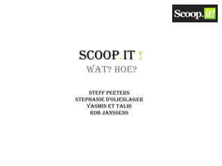 Scoop.it !
   Wat? Hoe?

     Steff Peeters
Stephanie d’Olieslager
    Yasmin Et Talhi
     Rob Janssens
 