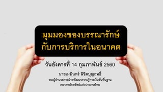 มุมมองของบรรณารักษ์
กับการบริการในอนาคต
วันอังคารที่ 14 กุมภาพันธ์ 2560
นายเมฆินทร์ ลิขิตบุญฤทธิ์
รองผู้อานวยการฝ่ายพัฒนาความรู้การเงินขั้นพื้นฐาน
ตลาดหลักทรัพย์แห่งประเทศไทย
 