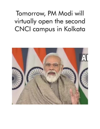 Tomorrow, PM Modi will
virtually open the second
CNCI campus in Kolkata
 