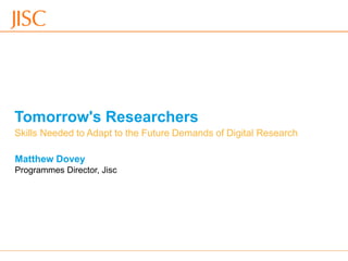 19/12/2014 Digital Future of Research. Manchester Metropolitan University. slide 1
Tomorrow's Researchers
Matthew Dovey
Programmes Director, Jisc
Skills Needed to Adapt to the Future Demands of Digital Research
 