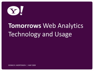 Tomorrows Web Analytics
  Technology and Usage



YAHOO! CONFIDENTIAL
   DENNIS R. MORTENSEN | MAY 2009
 