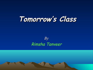Tomorrow’s ClassTomorrow’s Class
ByBy
Rimsha Tanveer
 