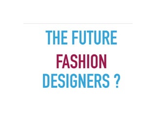 THE FUTURE
FASHION
DESIGNERS ?
 
