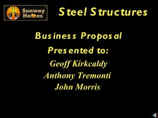 Steel Structures Business Proposal Presented to: Geoff Kirkcaldy Anthony Tremonti   John Morris   