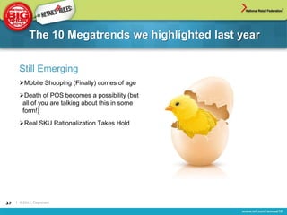The 10 Megatrends we highlighted last year


      Still Emerging
      Mobile Shopping (Finally) comes of age
      Death of POS becomes a possibility (but
       all of you are talking about this in some
       form!)
      Real SKU Rationalization Takes Hold




37   | ©2012, Cognizant
 