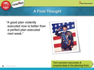 A Final Thought


      “A good plan violently
       executed now is better than
       a perfect plan executed
       next week.”




                                     Tech-assisted associates &
38   | ©2012, Cognizant              coupons leap to the planning front.
 