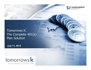 Tomorrows K:
The Complete 401(k)
Plan Solution

July 11, 2012
 