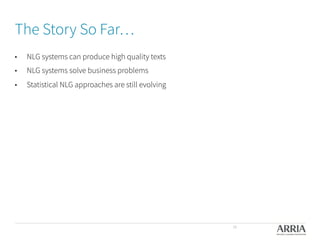 The Story So Far…
•  NLG systems can produce high quality texts
•  NLG systems solve business problems 
•  Statistical NLG approaches are still evolving 
38
 