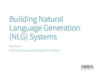 Building Natural
Language Generation
(NLG) Systems
Ross Turner
Tomorrow’s Language Technology, Berlin 17/09/15
 