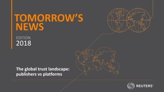 TOMORROW’S
NEWS
2018
EDITION
START
NOW
The global trust landscape:
publishers vs platforms
 