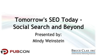 Tomorrow's SEO Today - 
Social Search and Beyond 
Presented by: 
Mindy Weinstein 
 