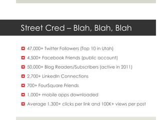 Street Cred – Blah, Blah, Blah

 47,000+ Twitter Followers (Top 10 in Utah)

 4,500+ Facebook Friends (public account)

...