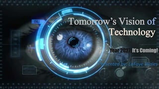 Tomorrow’s Vision of
Technology
Year 2027, It’s Coming!
Presented by: LaFaye Wales
 