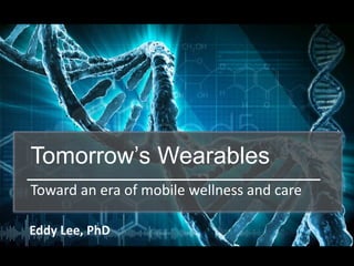 +
Tomorrow’s Wearables
Toward an era of mobile wellness and care
Eddy Lee, PhD
 