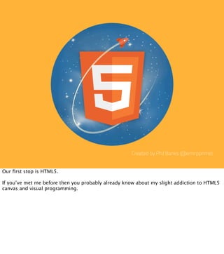 Created by Phil Banks (@emirpprime)


Our ﬁrst stop is HTML5.

If you’ve met me before then you probably already know abou...